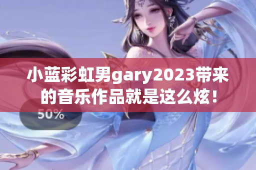 小藍(lán)彩虹男g(shù)ary2023帶來(lái)的音樂(lè)作品就是這么炫！