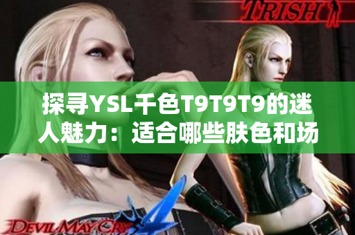 探尋YSL千色T9T9T9的迷人魅力：適合哪些膚色和場合？