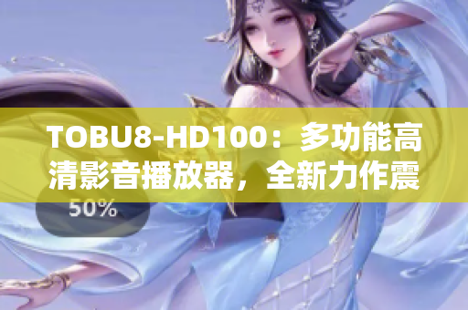 TOBU8-HD100：多功能高清影音播放器，全新力作震撼上市