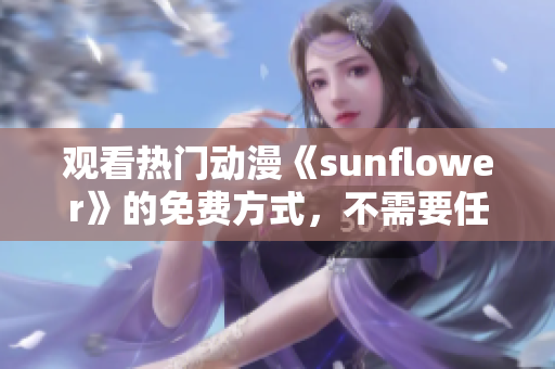 觀看熱門動漫《sunflower》的免費方式，不需要任何付費