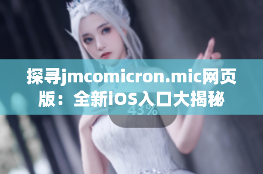 探尋jmcomicron.mic網(wǎng)頁版：全新iOS入口大揭秘