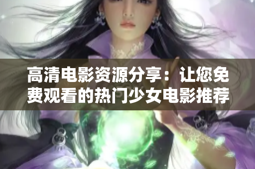 高清電影資源分享：讓您免費(fèi)觀看的熱門少女電影推薦