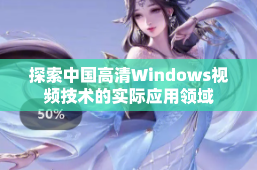 探索中國高清Windows視頻技術(shù)的實(shí)際應(yīng)用領(lǐng)域