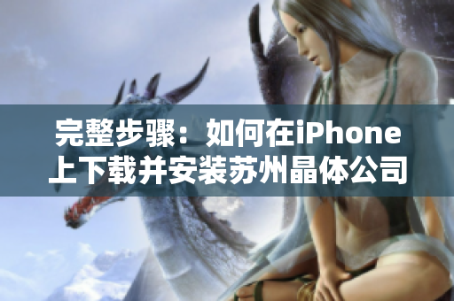 完整步驟：如何在iPhone上下載并安裝蘇州晶體公司APP