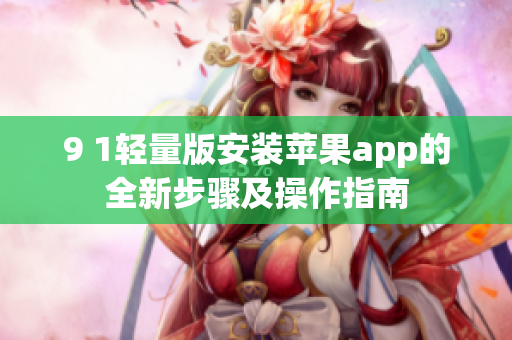 9 1輕量版安裝蘋果app的全新步驟及操作指南