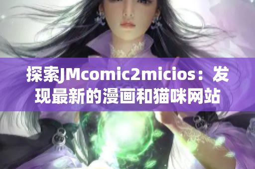 探索JMcomic2micios：發(fā)現(xiàn)最新的漫畫和貓咪網(wǎng)站