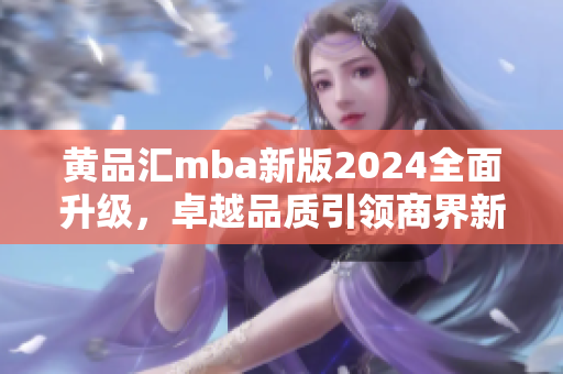 黃品匯mba新版2024全面升級(jí)，卓越品質(zhì)引領(lǐng)商界新風(fēng)向