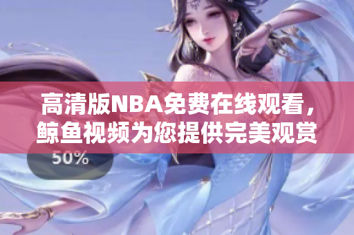 高清版NBA免費在線觀看，鯨魚視頻為您提供完美觀賞體驗