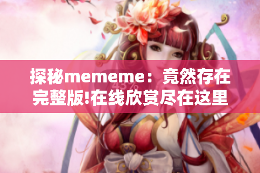 探秘mememe：竟然存在完整版!在線欣賞盡在這里