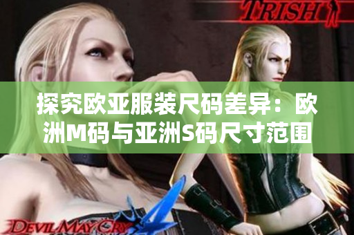 探究歐亞服裝尺碼差異：歐洲M碼與亞洲S碼尺寸范圍詳解