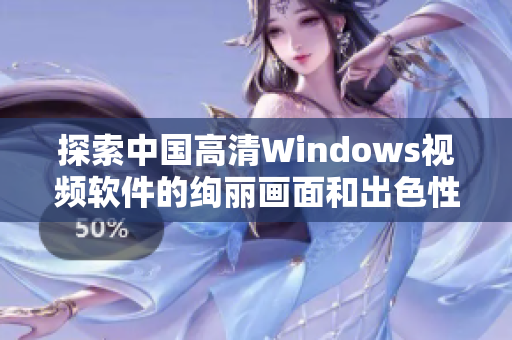 探索中國(guó)高清Windows視頻軟件的絢麗畫面和出色性能