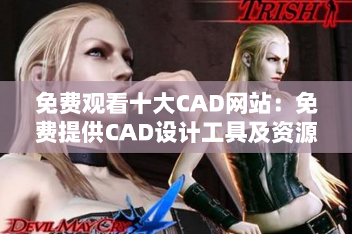 免費觀看十大CAD網(wǎng)站：免費提供CAD設計工具及資源