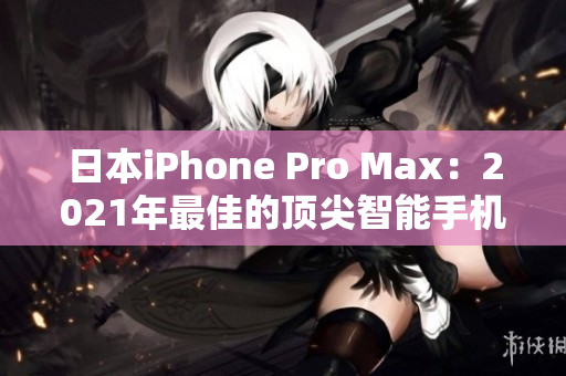 日本iPhone Pro Max：2021年最佳的頂尖智能手機