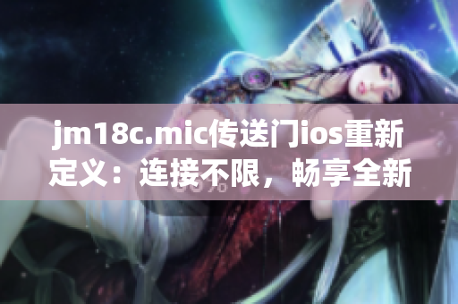 jm18c.mic傳送門ios重新定義：連接不限，暢享全新可能