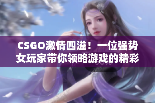 CSGO激情四溢！一位強(qiáng)勢女玩家?guī)泐I(lǐng)略游戲的精彩瞬間