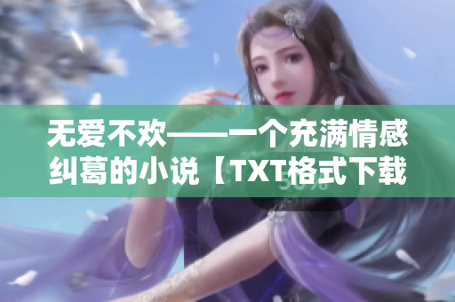 無愛不歡——一個(gè)充滿情感糾葛的小說【TXT格式下載】