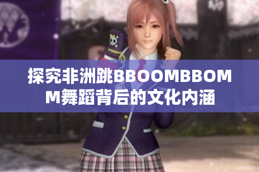 探究非洲跳B(niǎo)BOOMBBOMM舞蹈背后的文化內(nèi)涵