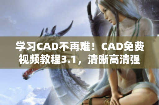 學(xué)習(xí)CAD不再難！CAD免費(fèi)視頻教程3.1，清晰高清強(qiáng)勁來(lái)襲！