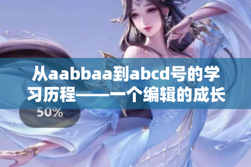 從aabbaa到abcd號(hào)的學(xué)習(xí)歷程——一個(gè)編輯的成長之路