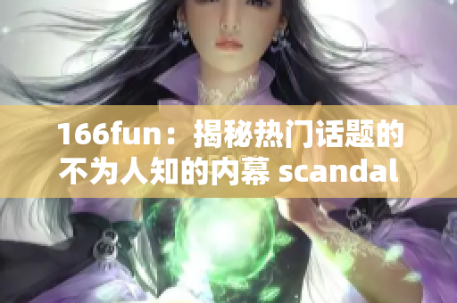 166fun：揭秘熱門話題的不為人知的內幕 scandal