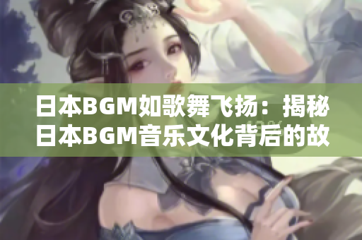 日本BGM如歌舞飛揚：揭秘日本BGM音樂文化背后的故事