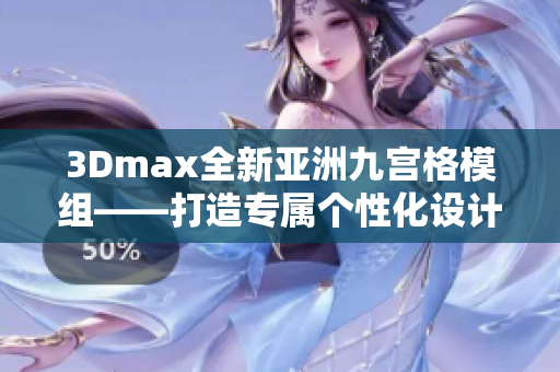 3Dmax全新亞洲九宮格模組——打造專屬個性化設(shè)計(jì)