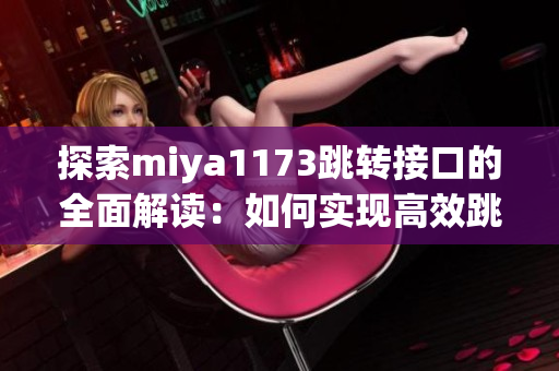 探索miya1173跳轉接口的全面解讀：如何實現(xiàn)高效跳轉？