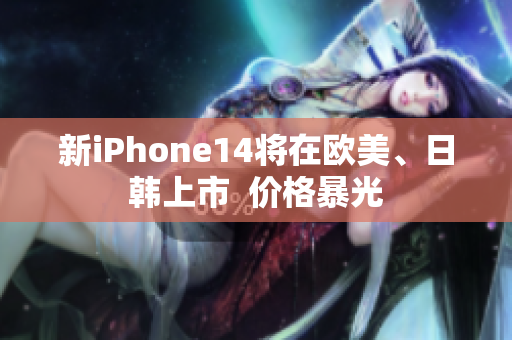 新iPhone14將在歐美、日韓上市  價(jià)格暴光