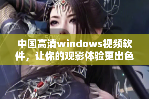 中國高清windows視頻軟件，讓你的觀影體驗更出色