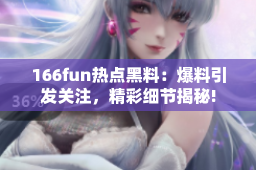 166fun熱點黑料：爆料引發(fā)關(guān)注，精彩細(xì)節(jié)揭秘!