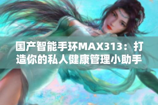 國(guó)產(chǎn)智能手環(huán)MAX313：打造你的私人健康管理小助手