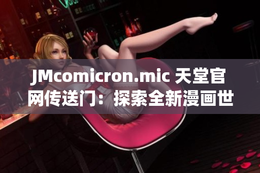 JMcomicron.mic 天堂官網(wǎng)傳送門(mén)：探索全新漫畫(huà)世界