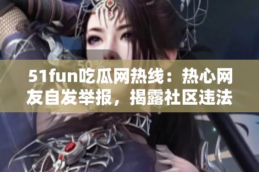 51fun吃瓜網(wǎng)熱線：熱心網(wǎng)友自發(fā)舉報(bào)，揭露社區(qū)違法行為！