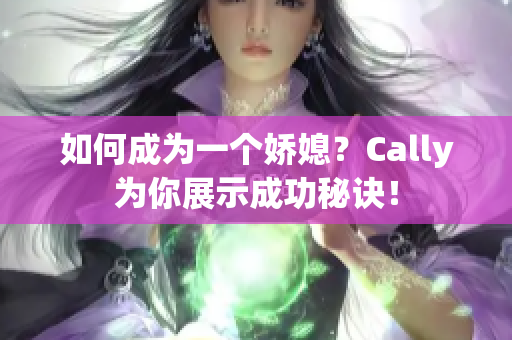 如何成為一個(gè)嬌媳？Cally為你展示成功秘訣！