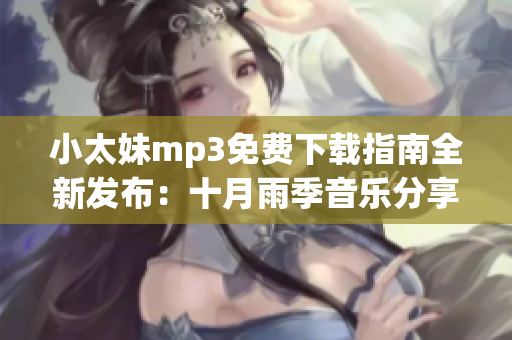 小太妹mp3免費(fèi)下載指南全新發(fā)布：十月雨季音樂分享精選(1)