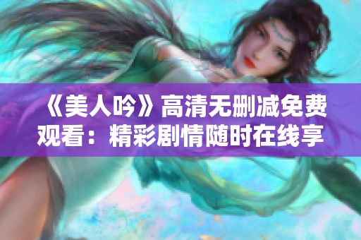 《美人吟》高清無刪減免費(fèi)觀看：精彩劇情隨時(shí)在線享受