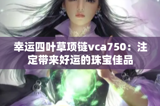 幸運四葉草項鏈vca750：注定帶來好運的珠寶佳品