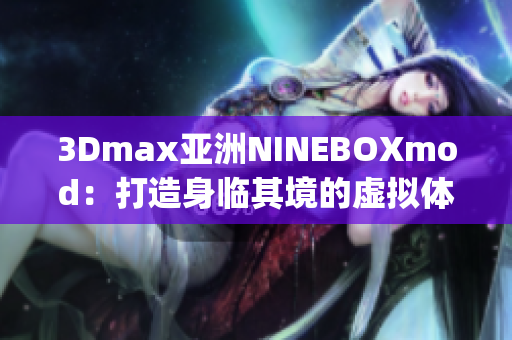 3Dmax亞洲NINEBOXmod：打造身臨其境的虛擬體驗(1)