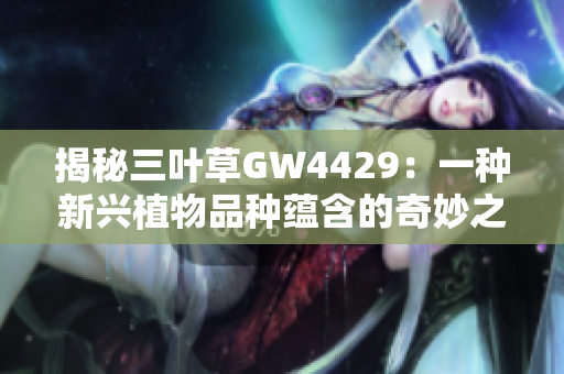 揭秘三葉草GW4429：一種新興植物品種蘊含的奇妙之謎