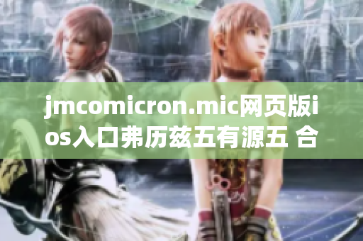 jmcomicron.mic網(wǎng)頁版ios入口弗歷茲五有源五 合一入口(1)