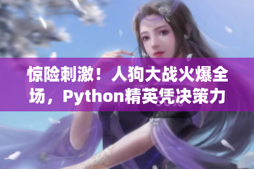 驚險刺激！人狗大戰(zhàn)火爆全場，Python精英憑決策力扳回一局！