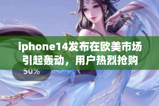 iphone14發(fā)布在歐美市場(chǎng)引起轟動(dòng)，用戶熱烈搶購(gòu)