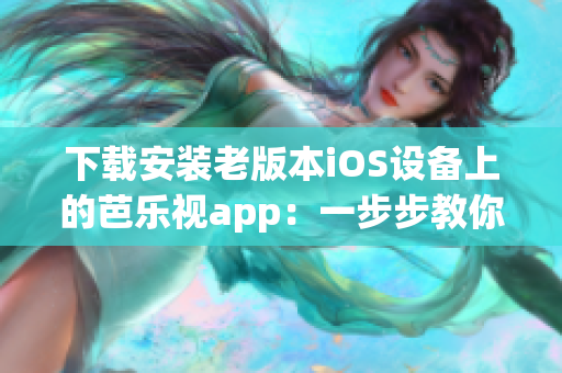 下載安裝老版本iOS設(shè)備上的芭樂視app：一步步教你完成操作