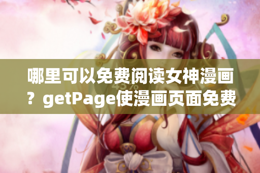 哪里可以免費閱讀女神漫畫？getPage使漫畫頁面免費解鎖(1)