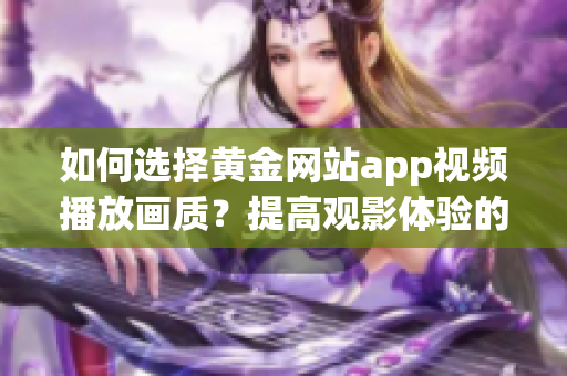 如何選擇黃金網站app視頻播放畫質？提高觀影體驗的關鍵!