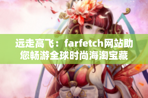 遠(yuǎn)走高飛：farfetch網(wǎng)站助您暢游全球時(shí)尚海淘寶藏