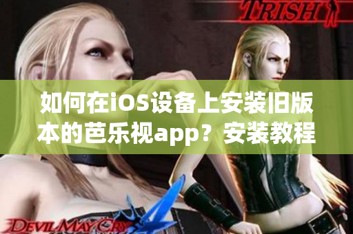 如何在iOS設(shè)備上安裝舊版本的芭樂視app？安裝教程詳解