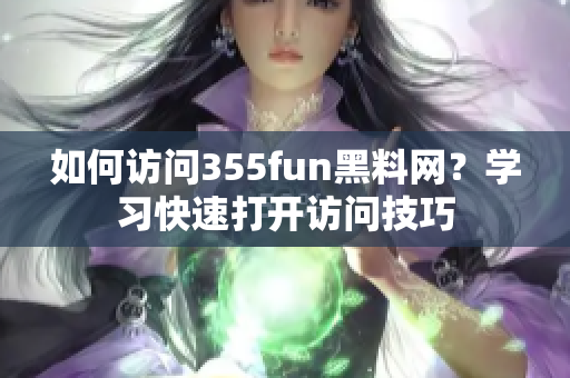 如何訪問355fun黑料網(wǎng)？學(xué)習(xí)快速打開訪問技巧