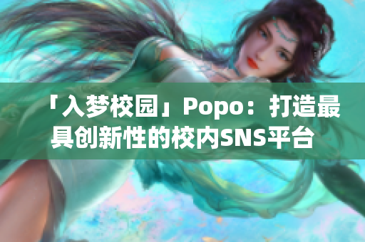 「入夢校園」Popo：打造最具創(chuàng)新性的校內(nèi)SNS平臺