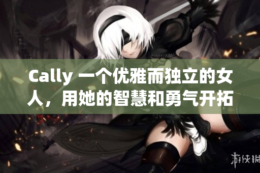 Cally 一個優(yōu)雅而獨立的女人，用她的智慧和勇氣開拓新世界